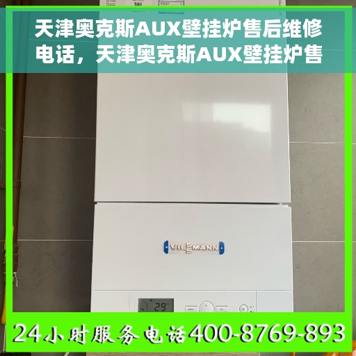 天津奥克斯AUX壁挂炉售后维修电话，天津奥克斯AUX壁挂炉售后维修服务热线及专业维修团队解析