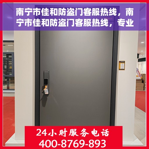 南宁市佳和防盗门客服热线，南宁市佳和防盗门客服热线，专业服务，为您解答疑惑！