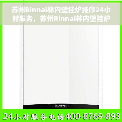 苏州Rinnai林内壁挂炉维修24小时服务，苏州Rinnai林内壁挂炉全天候专业维修服务