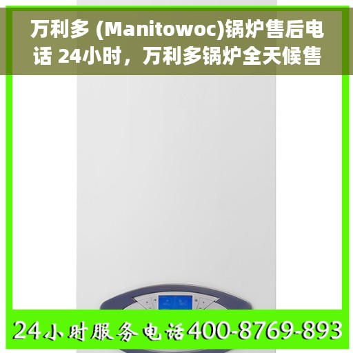 万利多 (Manitowoc)锅炉售后电话 24小时，万利多锅炉全天候售后电话，24小时无忧服务