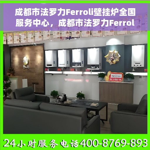 成都市法罗力Ferroli壁挂炉全国服务中心，成都市法罗力Ferroli壁挂炉全国服务中心，专业维修与优质服务并行