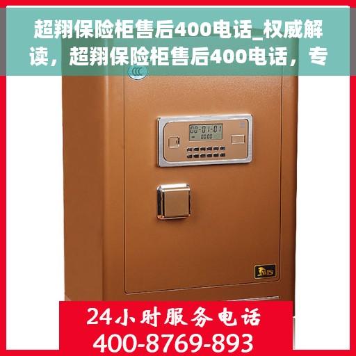 超翔保险柜售后400电话_权威解读，超翔保险柜售后400电话，专业解读与全方位服务保障