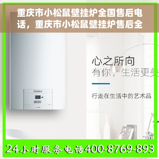 重庆市小松鼠壁挂炉全国售后电话，重庆市小松鼠壁挂炉售后全国服务热线及维修电话汇总