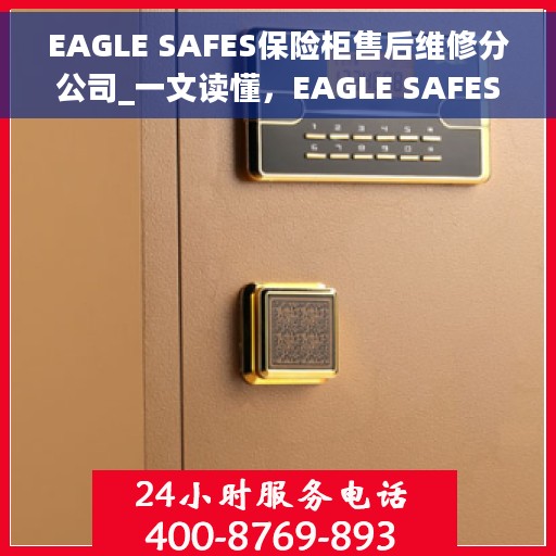 EAGLE SAFES保险柜售后维修分公司_一文读懂，EAGLE SAFES保险柜售后维修分公司，全方位解读与一站式服务体验