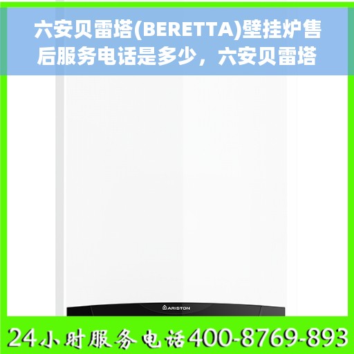 六安贝雷塔(BERETTA)壁挂炉售后服务电话是多少，六安贝雷塔壁挂炉售后服务联系电话及售后支持信息详解