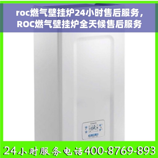 roc燃气壁挂炉24小时售后服务，ROC燃气壁挂炉全天候售后服务保障