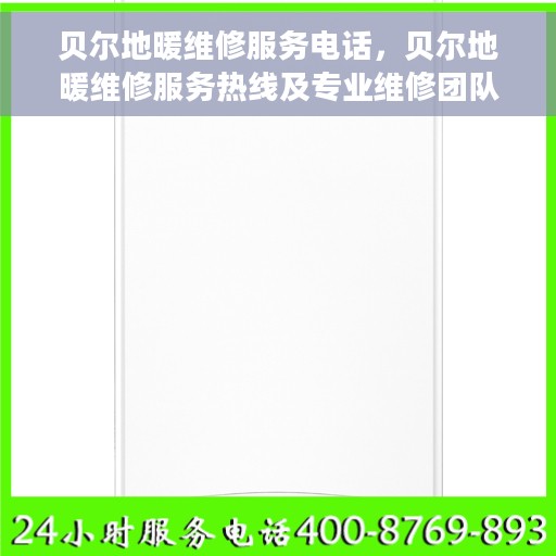 贝尔地暖维修服务电话，贝尔地暖维修服务热线及专业维修团队介绍