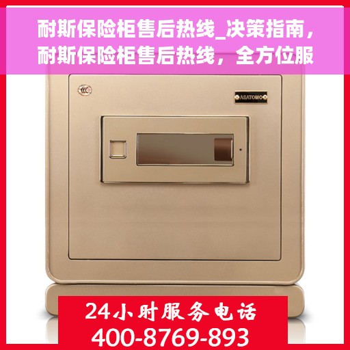 耐斯保险柜售后热线_决策指南，耐斯保险柜售后热线，全方位服务，您的决策指南保障专家