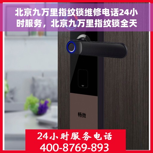 北京九万里指纹锁维修电话24小时服务，北京九万里指纹锁全天候专业维修服务热线