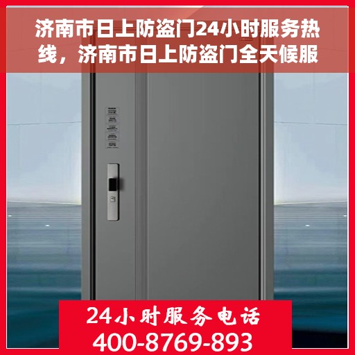 济南市日上防盗门24小时服务热线，济南市日上防盗门全天候服务热线，守护您的安全，24小时无忧维修！