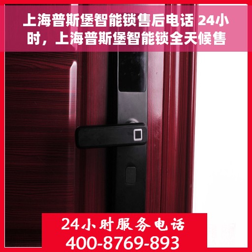 上海普斯堡智能锁售后电话 24小时，上海普斯堡智能锁全天候售后热线，贴心服务不间断
