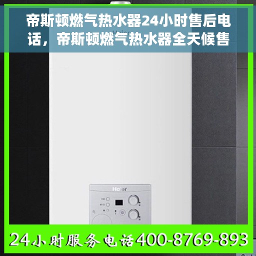 帝斯顿燃气热水器24小时售后电话，帝斯顿燃气热水器全天候售后热线，贴心服务不间断