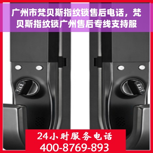 广州市梵贝斯指纹锁售后电话，梵贝斯指纹锁广州售后专线支持服务电话