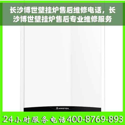长沙博世壁挂炉售后维修电话，长沙博世壁挂炉售后专业维修服务电话