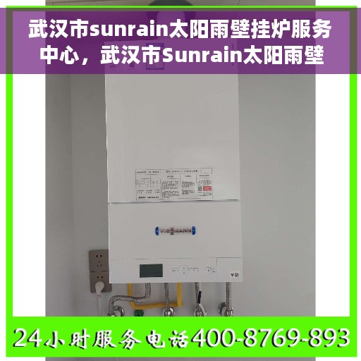 武汉市sunrain太阳雨壁挂炉服务中心，武汉市Sunrain太阳雨壁挂炉专业服务中心