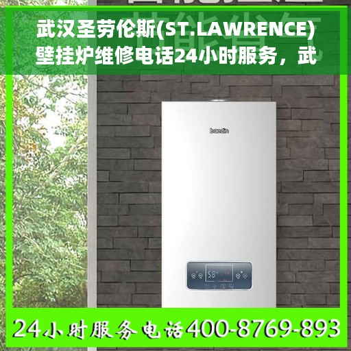 武汉圣劳伦斯(ST.LAWRENCE)壁挂炉维修电话24小时服务，武汉圣劳伦斯壁挂炉全天候维修服务热线