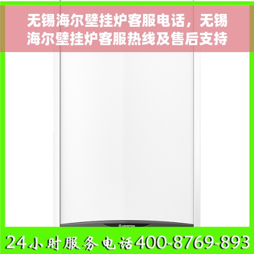 无锡海尔壁挂炉客服电话，无锡海尔壁挂炉客服热线及售后支持指南