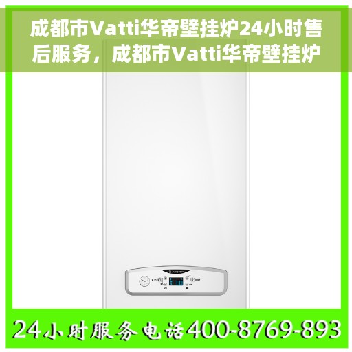成都市Vatti华帝壁挂炉24小时售后服务，成都市Vatti华帝壁挂炉全天候售后服务保障
