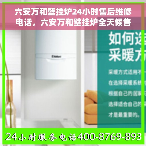 六安万和壁挂炉24小时售后维修电话，六安万和壁挂炉全天候售后维修服务热线公布