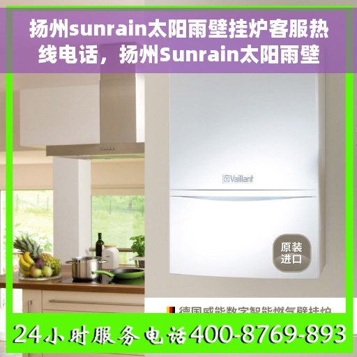 扬州sunrain太阳雨壁挂炉客服热线电话，扬州Sunrain太阳雨壁挂炉客服热线电话全解析