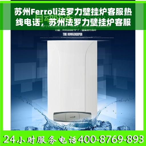 苏州Ferroli法罗力壁挂炉客服热线电话，苏州法罗力壁挂炉客服热线电话，专业支持与解决方案一站式服务