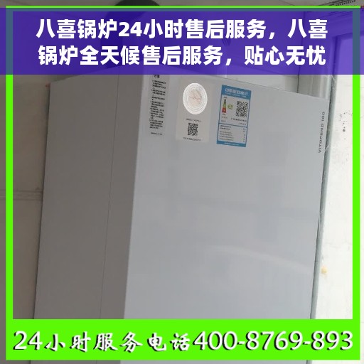 八喜锅炉24小时售后服务，八喜锅炉全天候售后服务，贴心无忧保障！