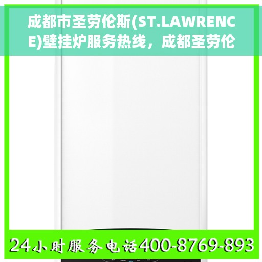 成都市圣劳伦斯(ST.LAWRENCE)壁挂炉服务热线，成都圣劳伦斯壁挂炉服务热线，专业维修与售后支持