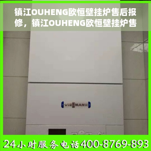 镇江OUHENG欧恒壁挂炉售后报修，镇江OUHENG欧恒壁挂炉售后报修服务指南