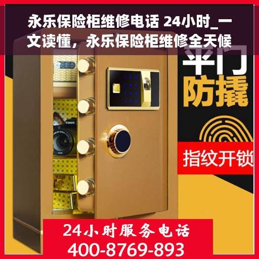 永乐保险柜维修电话 24小时_一文读懂，永乐保险柜维修全天候服务热线，专业解决您的保险柜故障问题