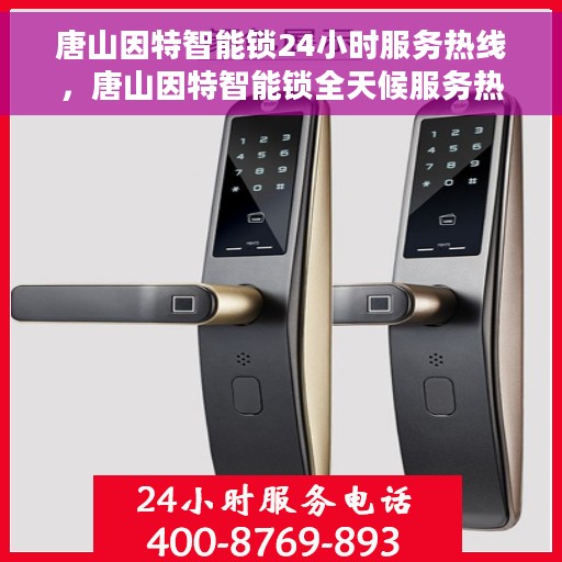 唐山因特智能锁24小时服务热线，唐山因特智能锁全天候服务热线，贴心守护您的安全