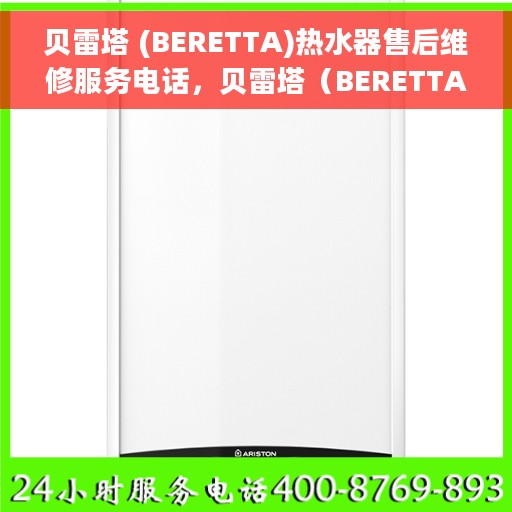 贝雷塔 (BERETTA)热水器售后维修服务电话，贝雷塔（BERETTA）热水器售后维修服务热线及解决方案