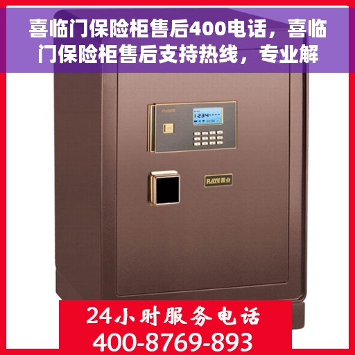 喜临门保险柜售后400电话，喜临门保险柜售后支持热线，专业解决您的安全存储问题。
