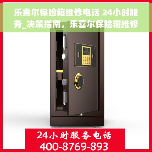 乐喜尔保险箱维修电话 24小时服务_决策指南，乐喜尔保险箱维修热线24小时为您服务，快速响应，专业保障