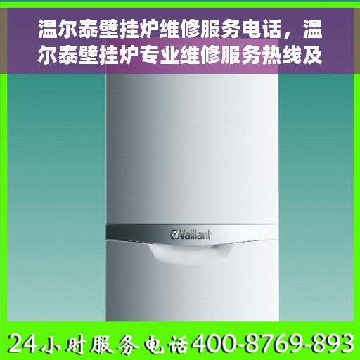 温尔泰壁挂炉维修服务电话，温尔泰壁挂炉专业维修服务热线及电话查询指南