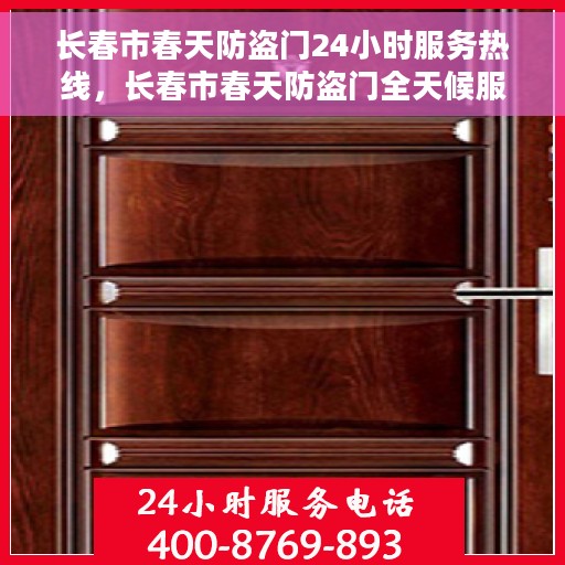 长春市春天防盗门24小时服务热线，长春市春天防盗门全天候服务热线，守护您的安全，随时响应需求