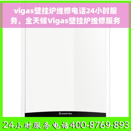 vigas壁挂炉维修电话24小时服务，全天候Vigas壁挂炉维修服务热线