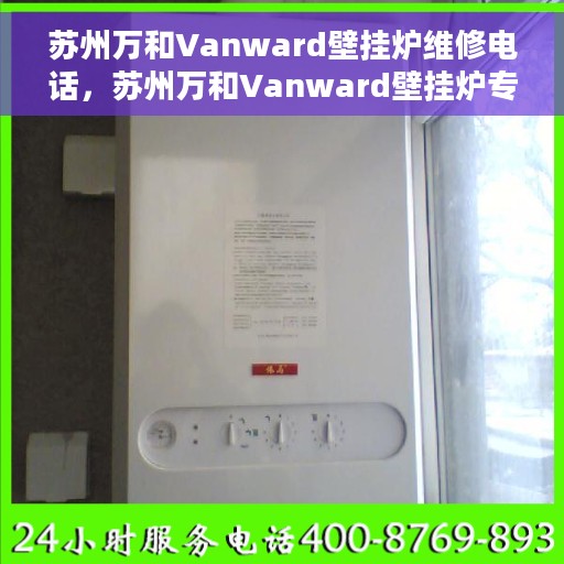 苏州万和Vanward壁挂炉维修电话，苏州万和Vanward壁挂炉专业维修热线