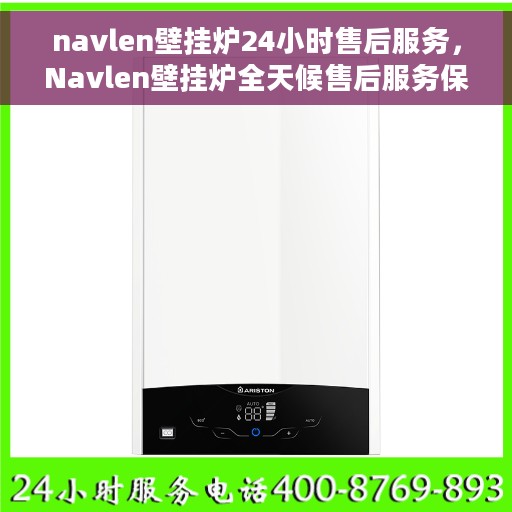 navlen壁挂炉24小时售后服务，Navlen壁挂炉全天候售后服务保障