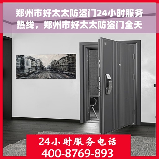 郑州市好太太防盗门24小时服务热线，郑州市好太太防盗门全天候服务热线，守护您的安全，随时响应！