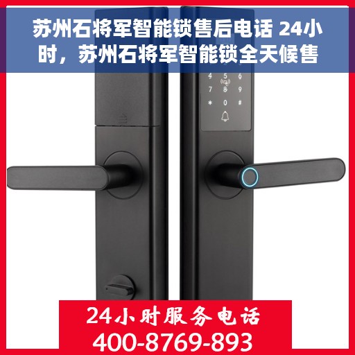 苏州石将军智能锁售后电话 24小时，苏州石将军智能锁全天候售后热线，快速响应您的需求