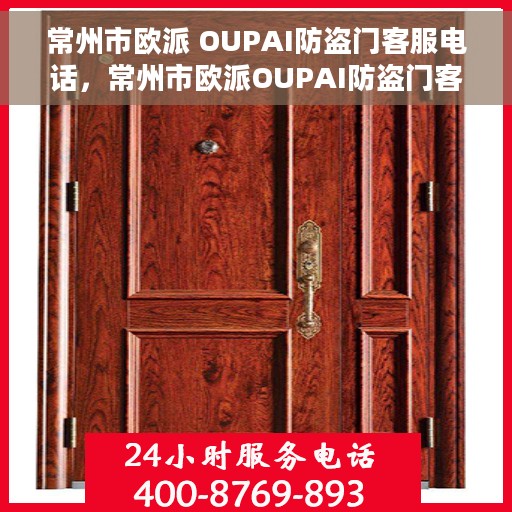 常州市欧派 OUPAI防盗门客服电话，常州市欧派OUPAI防盗门客服热线及咨询专线