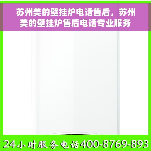苏州美的壁挂炉电话售后，苏州美的壁挂炉售后电话专业服务