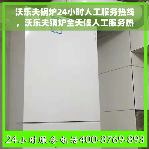 沃乐夫锅炉24小时人工服务热线，沃乐夫锅炉全天候人工服务热线在线支持