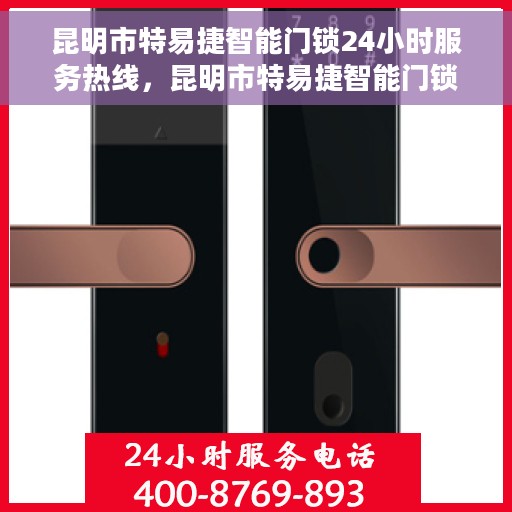 昆明市特易捷智能门锁24小时服务热线，昆明市特易捷智能门锁全天候服务热线，解锁无忧，贴心守护您的安全之门