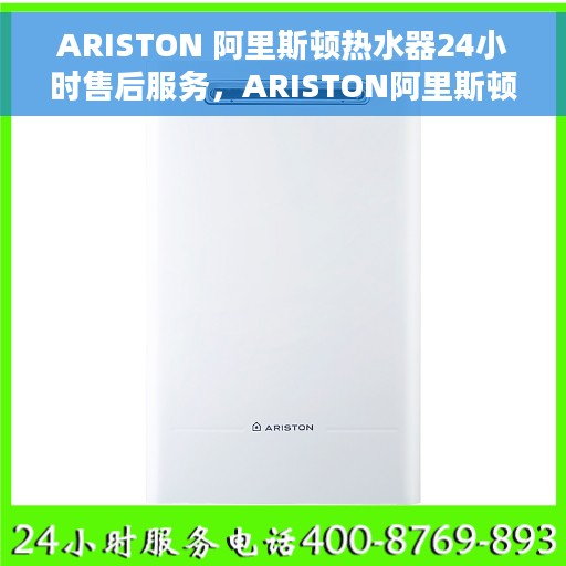 ARISTON 阿里斯顿热水器24小时售后服务，ARISTON阿里斯顿热水器全天候售后服务保障