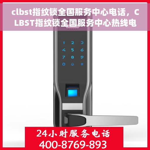 clbst指纹锁全国服务中心电话，CLBST指纹锁全国服务中心热线电话及售后服务指南