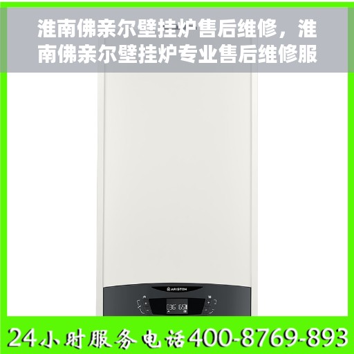 淮南佛亲尔壁挂炉售后维修，淮南佛亲尔壁挂炉专业售后维修服务