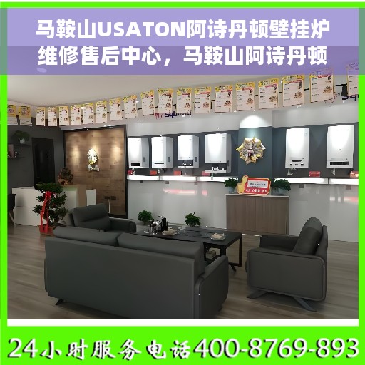 马鞍山USATON阿诗丹顿壁挂炉维修售后中心，马鞍山阿诗丹顿壁挂炉专业维修售后中心