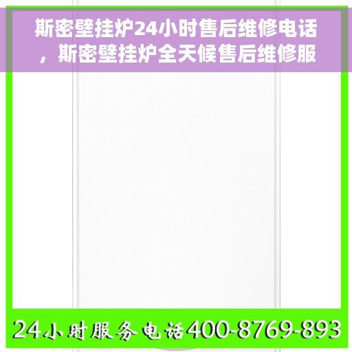 斯密壁挂炉24小时售后维修电话，斯密壁挂炉全天候售后维修服务热线解析