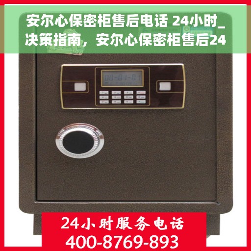 安尔心保密柜售后电话 24小时_决策指南，安尔心保密柜售后24小时热线电话_决策指南，全天候服务保障您的安全需求